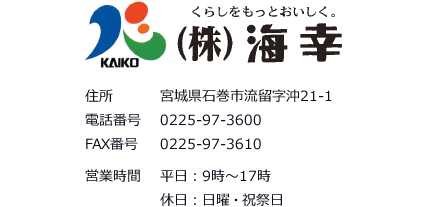 株式会社海幸　〒986-2103 宮城県石巻市流留字沖21-1　TEL.0225-97-3600(代)　FAX.0225-97-3610